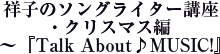 祥子のソングライター講座・クリスマス編～『Talk About♪MUSIC!』